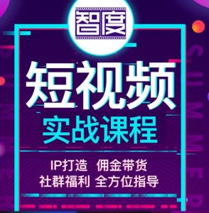 智度短视频实战课程，IP打造+佣金带货，全方位指导