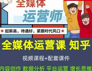 知乎全媒体运营师全套视频课程+配套课件