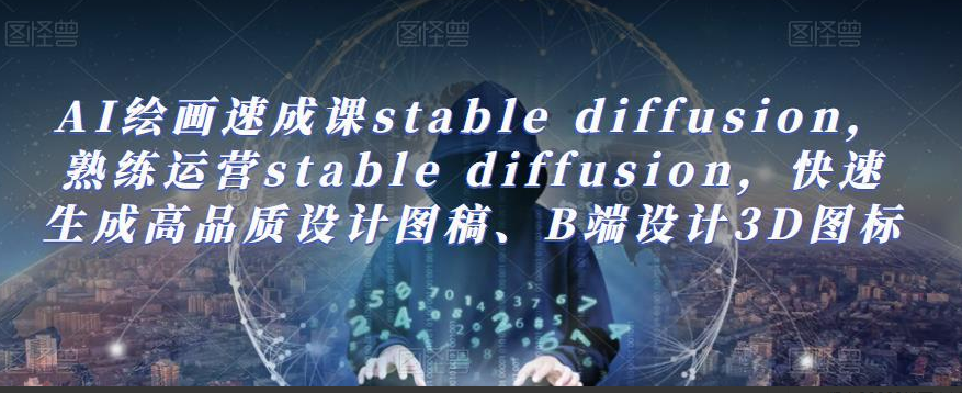 AI绘画速成课stable diffusion，​熟练运营stable diffusion，快速生成高品质设计图稿、B端设计3D图标