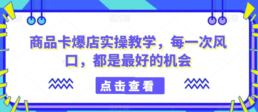 商品卡爆店实操教学，每一次风口，都是最好的机会