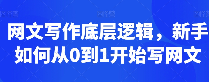 网文写作底层逻辑课，新手如何从0到1开始写网文