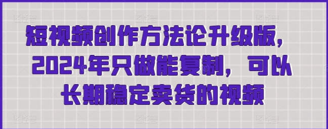 安先生短视频创作方法论升级版，2024年只做能复制，可以长期稳定卖货的视频