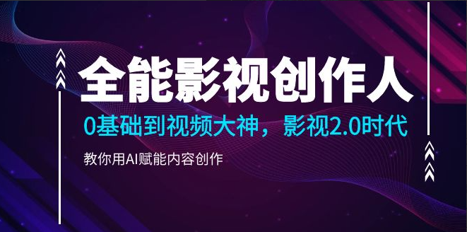 全能影视创作人2.0，0基础到视频大神，教你用AI赋能内容创作