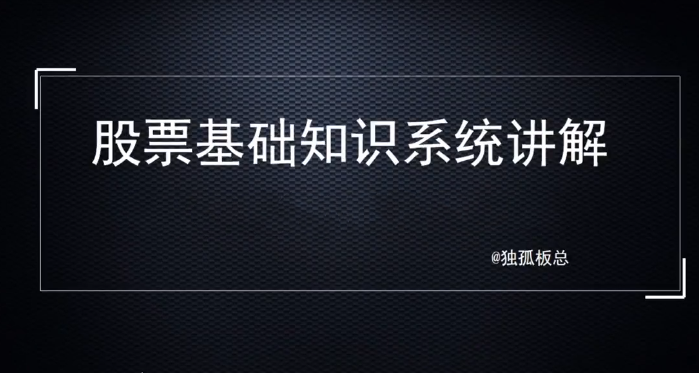 独孤板总股票基础知识系统讲解，理解基础知识是变投资大师的第一步！