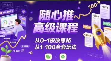 随心推高级课程，从0-1投放思路，也有从1-100的全套玩法