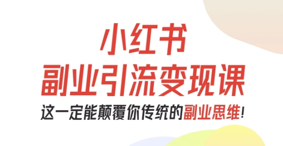 阿甜老师-小红书副业引流变现课，从0-1跑通副业项目，这一定能颠覆你传统的副业思维
