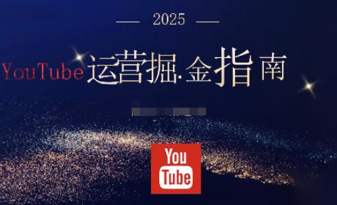 梁老师·2025油管YouTuBe运营掘金指南，全方位帮你从零搭建油管运营体系