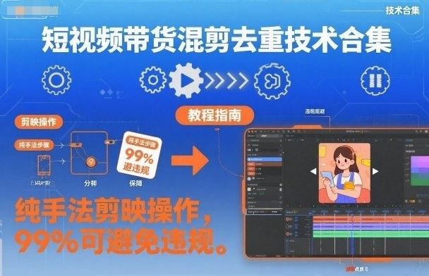 短视频带货混剪去重技术合集，纯手法剪映操作，99%可避免违规