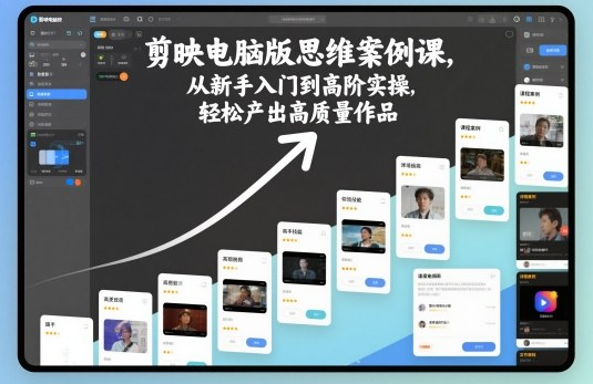 星创-剪映电脑版思维案例课，从新手入门到高阶实操，轻松产出高质量作品