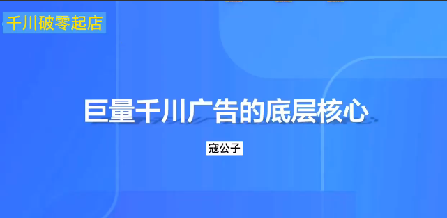 寇公子千川随心推起店底层逻辑及投放技巧，提高付费转化率，助力成交
