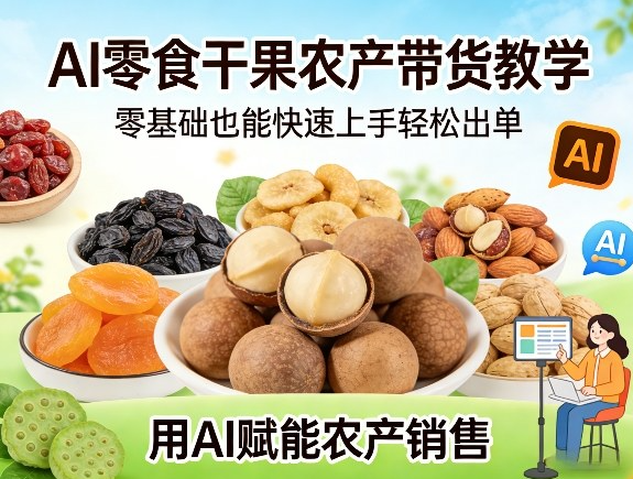 AI零食干果农产带货教学，零基础也能快速上手轻松出单，用AI赋能农产销售