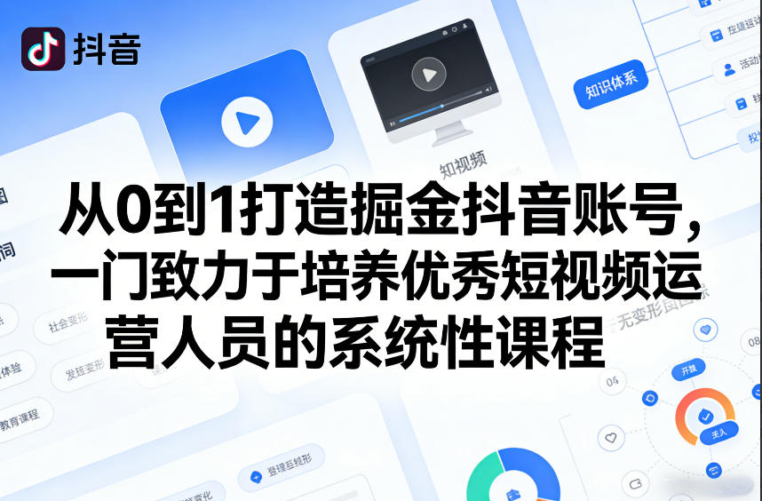 从0到1打造掘金抖音账号，一门致力于培养优秀短视频运营人员的系统性课程