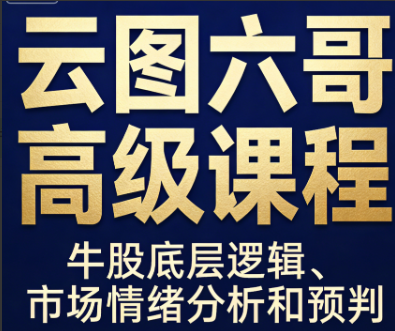 云图六哥高级课程,牛股底层逻辑、市场情绪分析和预判