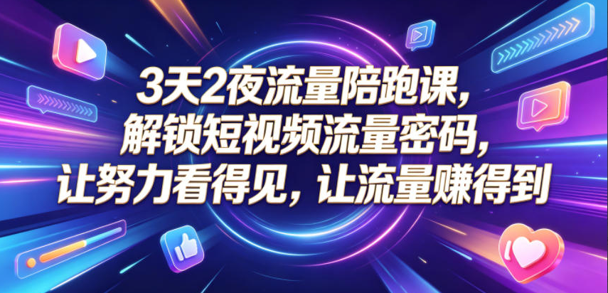 3天2夜流量陪跑课，解锁短视频流量密码，让努力看得见，让流量賺得到